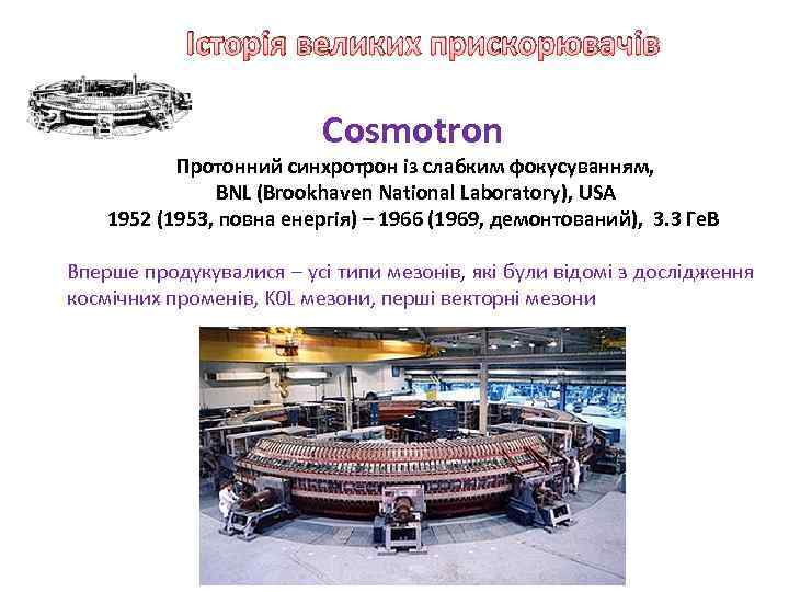 Історія великих прискорювачів Cosmotron Протонний синхротрон із слабким фокусуванням, BNL (Brookhaven National Laboratory), USA