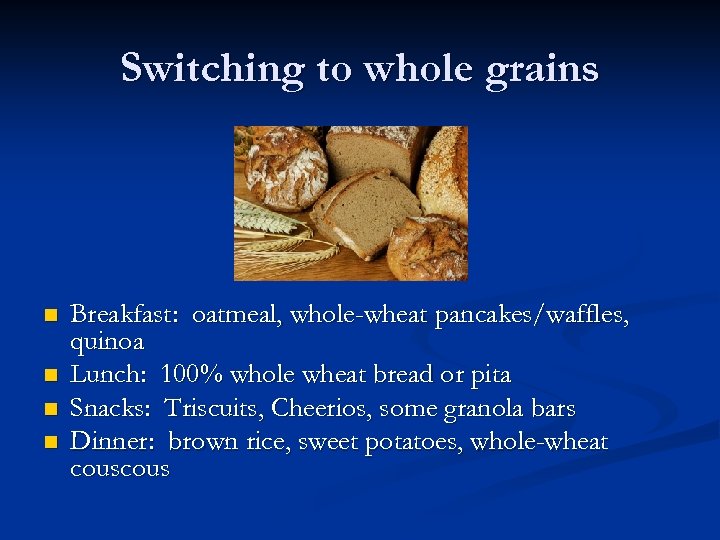 Switching to whole grains n n Breakfast: oatmeal, whole-wheat pancakes/waffles, quinoa Lunch: 100% whole