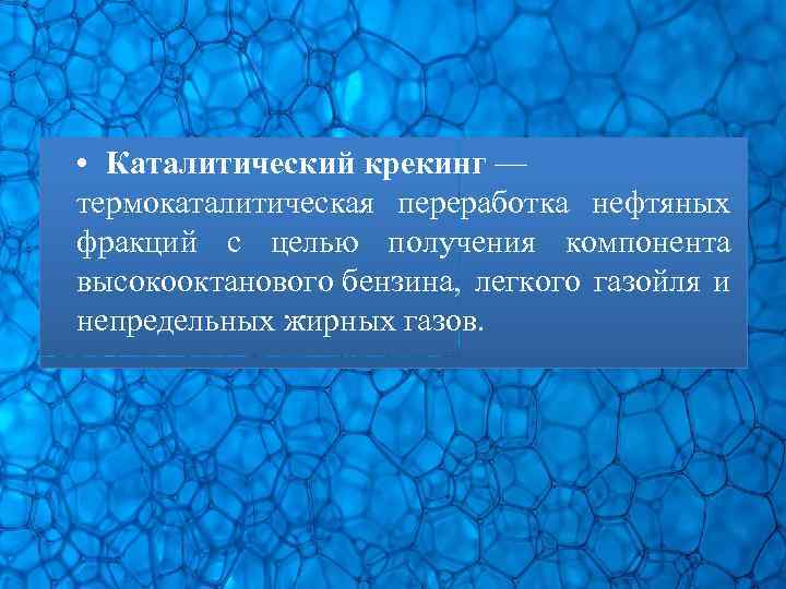  • Каталитический крекинг — термокаталитическая переработка нефтяных фракций с целью получения компонента высокооктанового