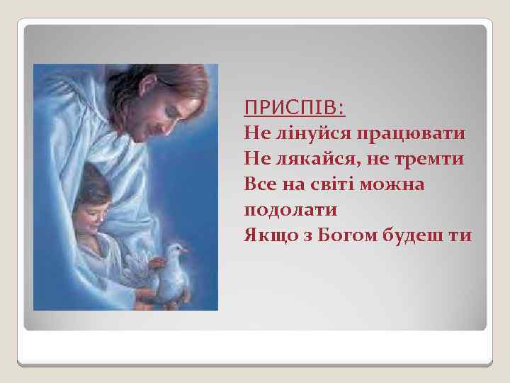 ПРИСПІВ: Не лінуйся працювати Не лякайся, не тремти Все на світі можна подолати Якщо