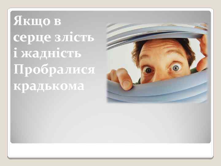 Якщо в серце злість і жадність Пробралися крадькома 
