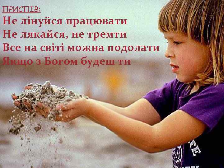 ПРИСПІВ: Не лінуйся працювати Не лякайся, не тремти Все на світі можна подолати Якщо