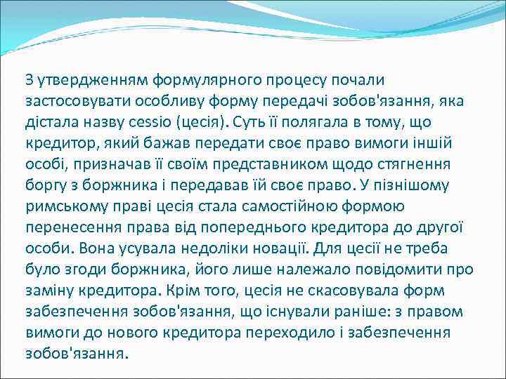 З утвердженням формулярного процесу почали застосовувати особливу форму передачі зобов'язання, яка дістала назву cessio