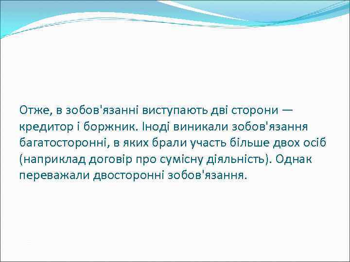 Отже, в зобов'язанні виступають дві сторони — кредитор і боржник. Іноді виникали зобов'язання багатосторонні,