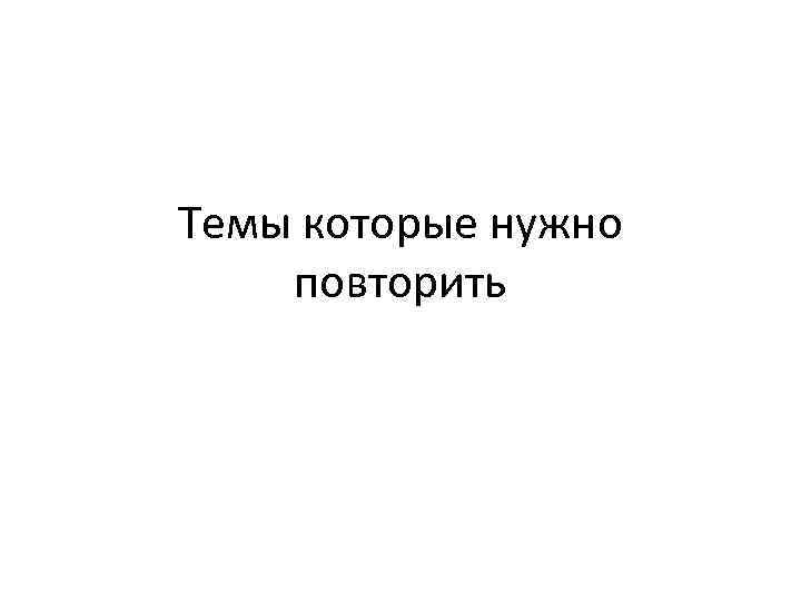 Темы которые нужно повторить 