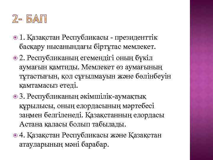  1. Қазақстан Республикасы - президенттiк басқару нысанындағы бiртұтас мемлекет. 2. Республиканың егемендiгi оның