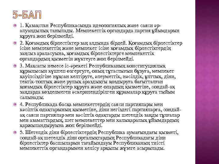  1. Қазақстан Республикасында идеологиялық және саяси әралуандылық танылады. Мемлекеттiк органдарда партия ұйымдарын құруға