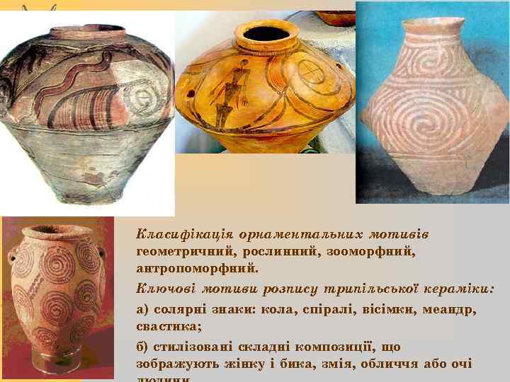 Класифікація орнаментальних мотивів : геометричний, рослинний, зооморфний, антропоморфний. Ключові мотиви розпису трипільської кераміки: а)