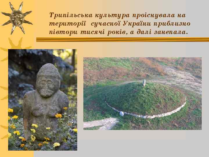 Трипільська культура проіснувала на території сучасної України приблизно півтори тисячі років, а далі занепала.