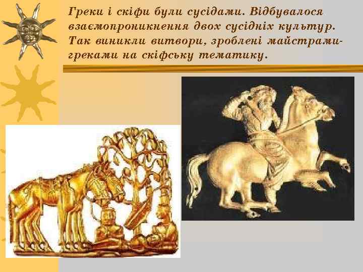 Греки і скіфи були сусідами. Відбувалося взаємопроникнення двох сусідніх культур. Так виникли витвори, зроблені