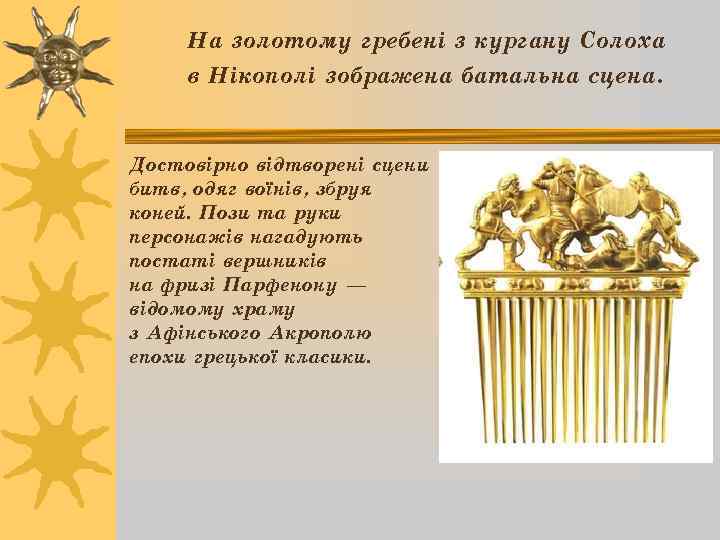 На золотому гребені з кургану Солоха в Нікополі зображена батальна сцена. Достовірно відтворені сцени