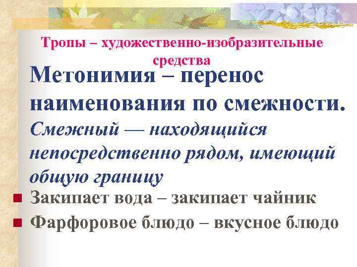 Тропы – художественно-изобразительные средства Метонимия – перенос наименования по смежности. Смежный — находящийся непосредственно
