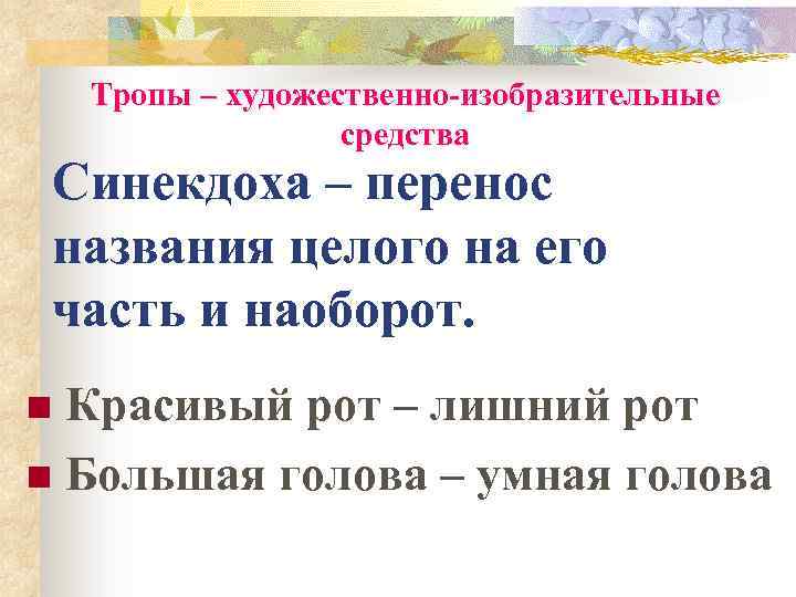 Тропы – художественно-изобразительные средства Синекдоха – перенос названия целого на его часть и наоборот.