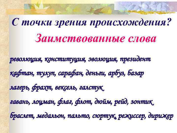 С точки зрения происхождения? Заимствованные слова революция, конституция, эволюция, президент кафтан, тулуп, сарафан, деньги,