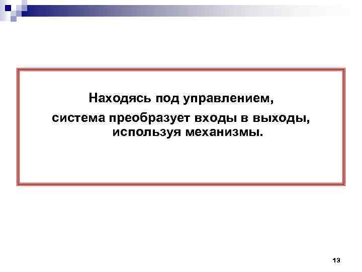 Находясь под управлением, система преобразует входы в выходы, используя механизмы. 13 