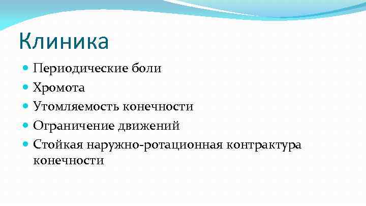 Клиника Периодические боли Хромота Утомляемость конечности Ограничение движений Стойкая наружно-ротационная контрактура конечности 