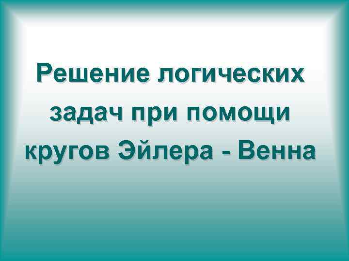 Решение логических задач при помощи кругов Эйлера - Венна 