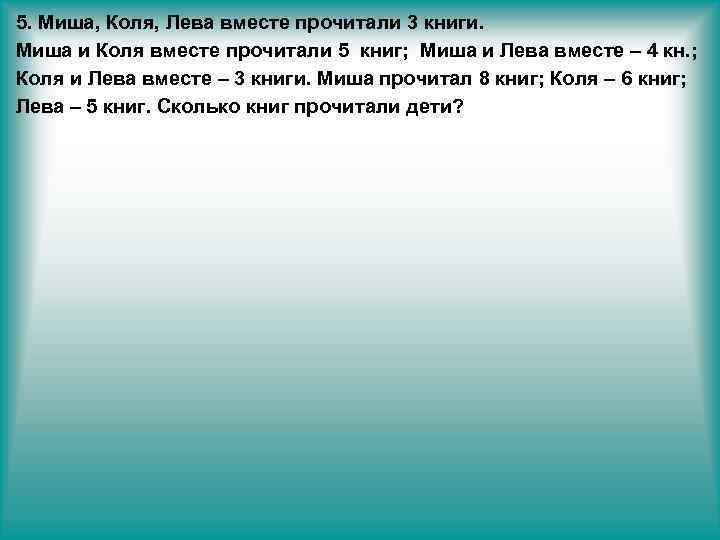 5. Миша, Коля, Лева вместе прочитали 3 книги. Миша и Коля вместе прочитали 5