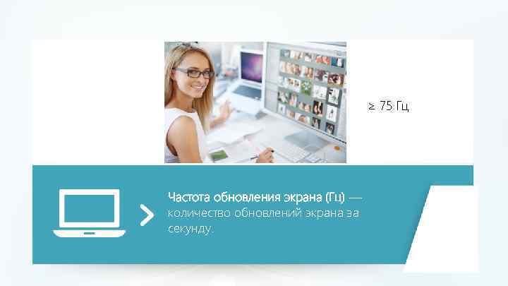 ≥ 75 Гц Частота обновления экрана (Гц) — количество обновлений экрана за секунду. 