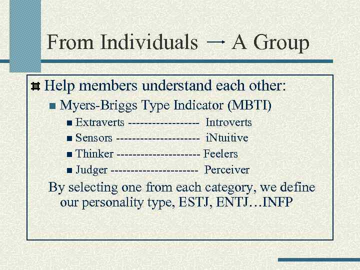 From Individuals A Group Help members understand each other: n Myers-Briggs Type Indicator (MBTI)