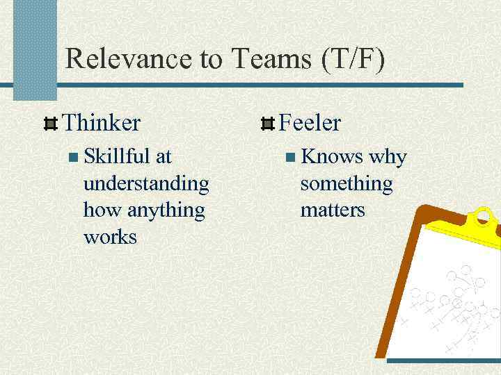 Relevance to Teams (T/F) Thinker n Skillful at understanding how anything works Feeler n