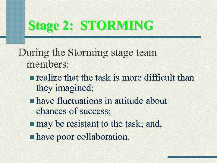 Stage 2: STORMING During the Storming stage team members: n realize that the task