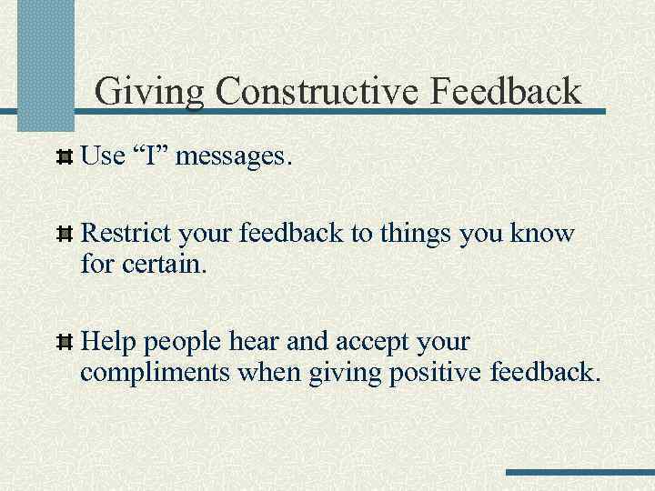 Giving Constructive Feedback Use “I” messages. Restrict your feedback to things you know for