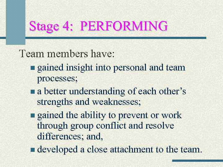 Stage 4: PERFORMING Team members have: n gained insight into personal and team processes;