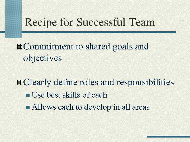 Recipe for Successful Team Commitment to shared goals and objectives Clearly define roles and