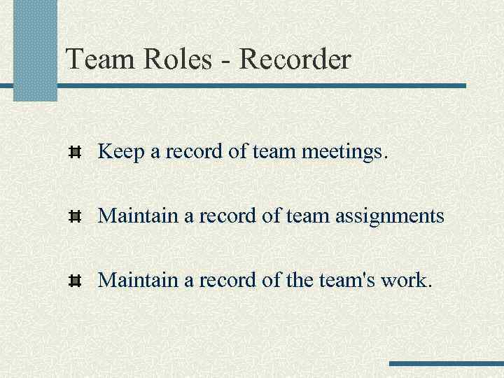 Team Roles - Recorder Keep a record of team meetings. Maintain a record of