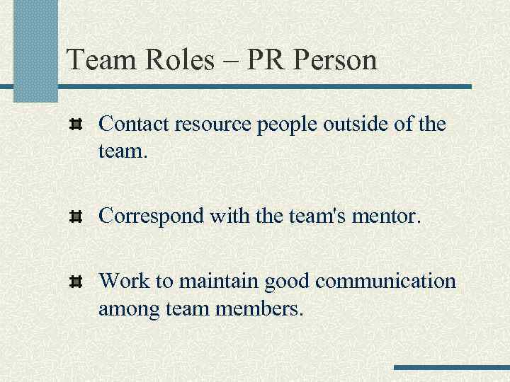 Team Roles – PR Person Contact resource people outside of the team. Correspond with