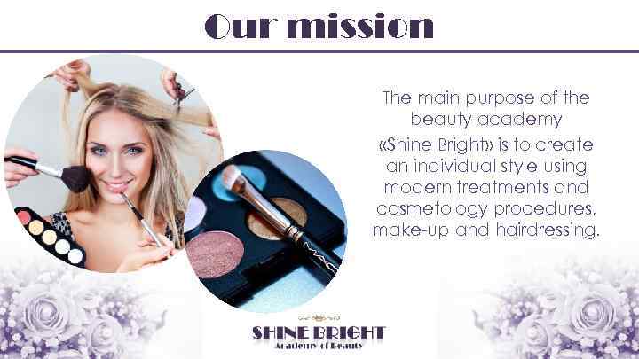 Our mission The main purpose of the beauty academy «Shine Bright» is to create