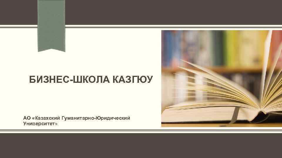  БИЗНЕС-ШКОЛА КАЗГЮУ АО «Казахский Гуманитарно-Юридический Университет» 