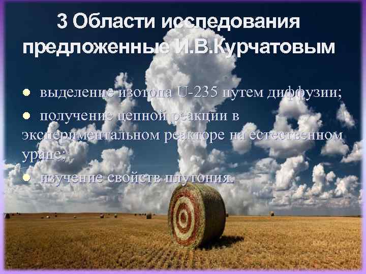 3 Области исследования предложенные И. В. Курчатовым выделение изотопа U-235 путем диффузии; l получение