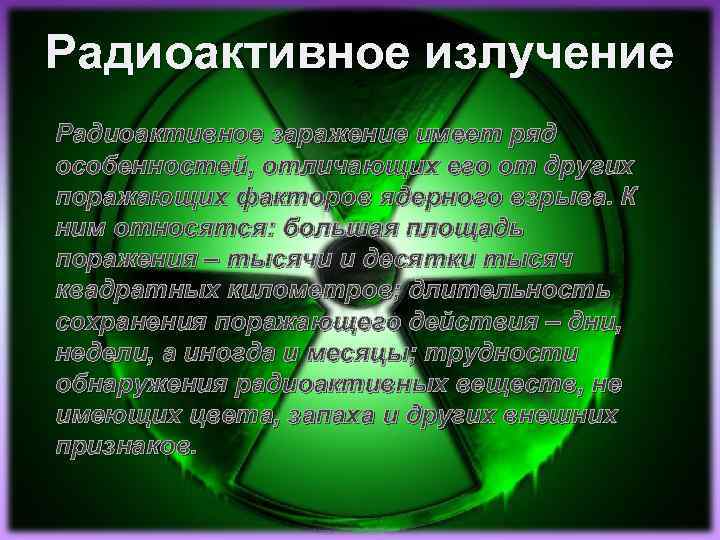 Радиоактивное излучение Радиоактивное заражение имеет ряд особенностей, отличающих его от других поражающих факторов ядерного