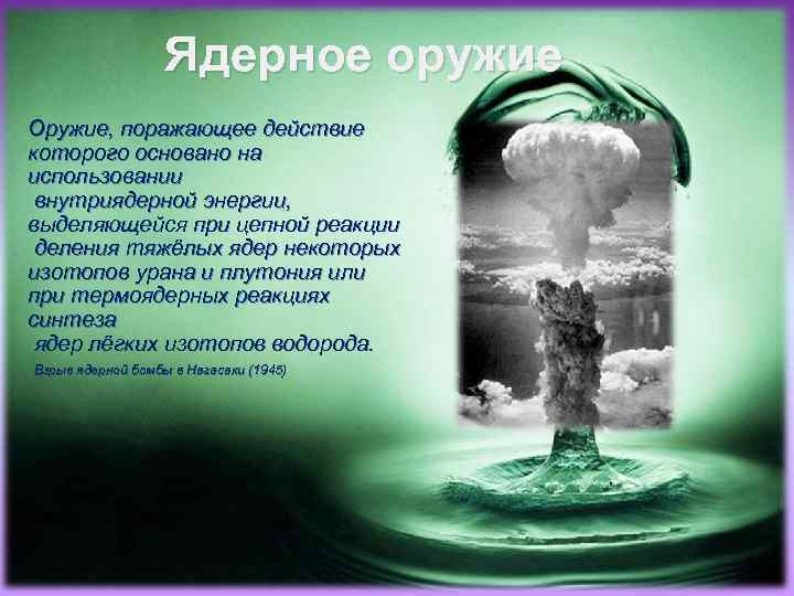 Ядерное оружие Оружие, поражающее действие которого основано на использовании внутриядерной энергии, выделяющейся при цепной