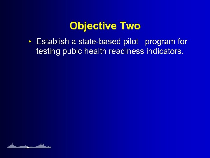 Objective Two • Establish a state-based pilot program for testing pubic health readiness indicators.