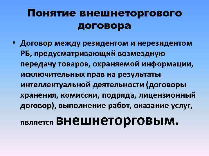 Понятие внешнеторгового договора • Договор между резидентом и нерезидентом РБ, предусматривающий возмездную передачу товаров,