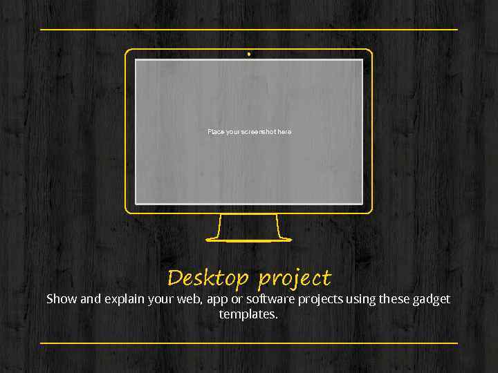 Place your screenshot here Desktop project Show and explain your web, app or software