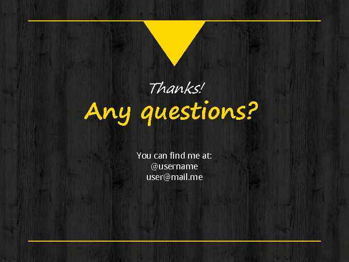 Thanks! Any questions? You can find me at: @username user@mail. me 