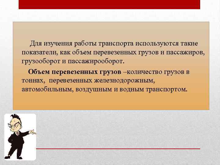 Для изучения работы транспорта используются такие показатели, как объем перевезенных грузов и пассажиров, грузооборот