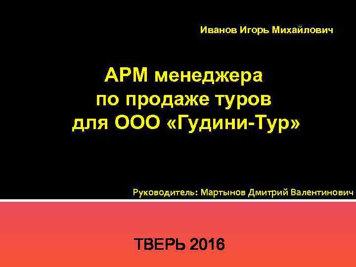 Иванов Игорь Михайлович АРМ менеджера по продаже туров для ООО «Гудини-Тур» Руководитель: Мартынов Дмитрий