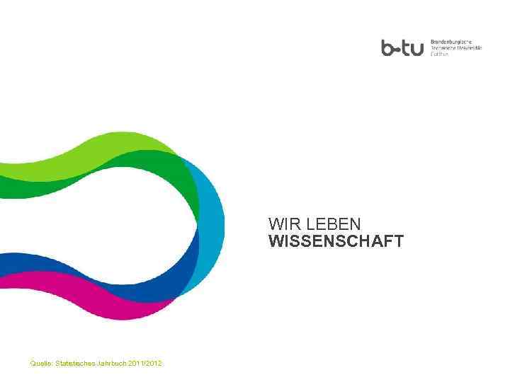 WIR LEBEN WISSENSCHAFT 1 Quelle: Statistisches Jahrbuch 2011/2012 