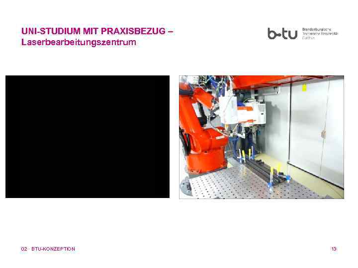 UNI-STUDIUM MIT PRAXISBEZUG – Laserbearbeitungszentrum 02 · BTU-KONZEPTION 13 