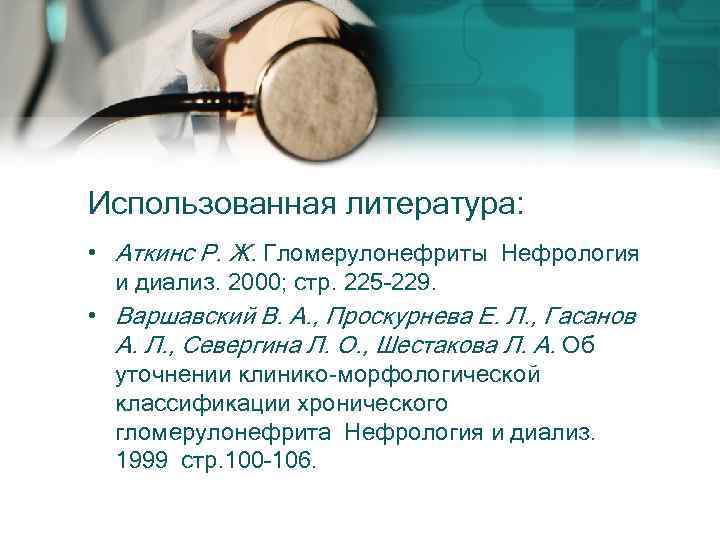 Использованная литература: • Аткинс Р. Ж. Гломерулонефриты Нефрология и диализ. 2000; стр. 225– 229.