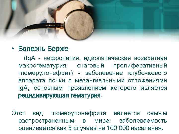  • Болезнь Берже (Ig. A - нефропатия, идиопатическая возвратная макрогематурия, очаговый пролиферативный гломерулонефрит)