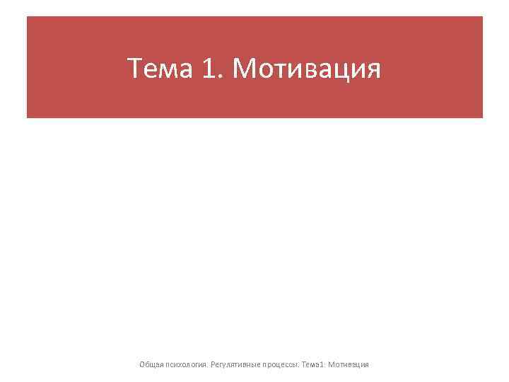 Тема 1. Мотивация Общая психология. Регулятивные процессы. Тема 1: Мотивация 