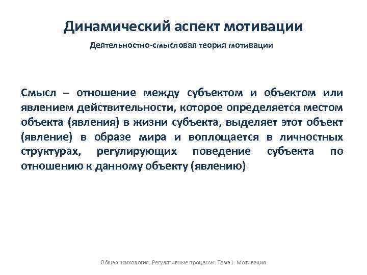 Динамический аспект мотивации Деятельностно-смысловая теория мотивации Смысл – отношение между субъектом и объектом или