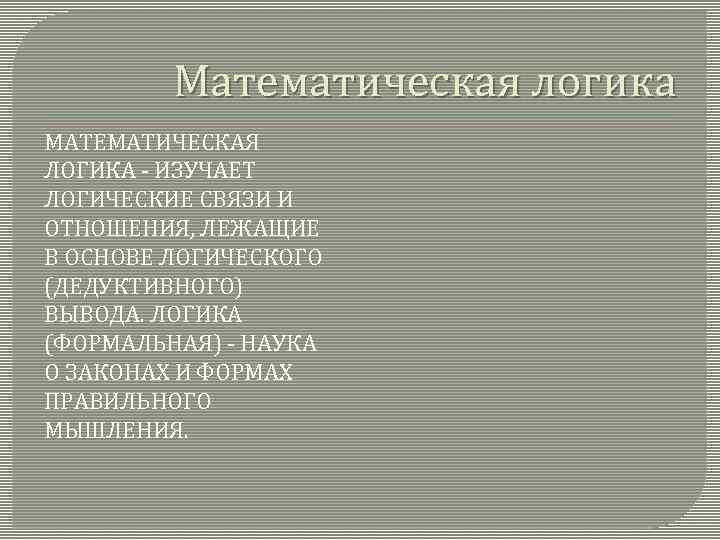 Математическая логика МАТЕМАТИЧЕСКАЯ ЛОГИКА - ИЗУЧАЕТ ЛОГИЧЕСКИЕ СВЯЗИ И ОТНОШЕНИЯ, ЛЕЖАЩИЕ В ОСНОВЕ ЛОГИЧЕСКОГО