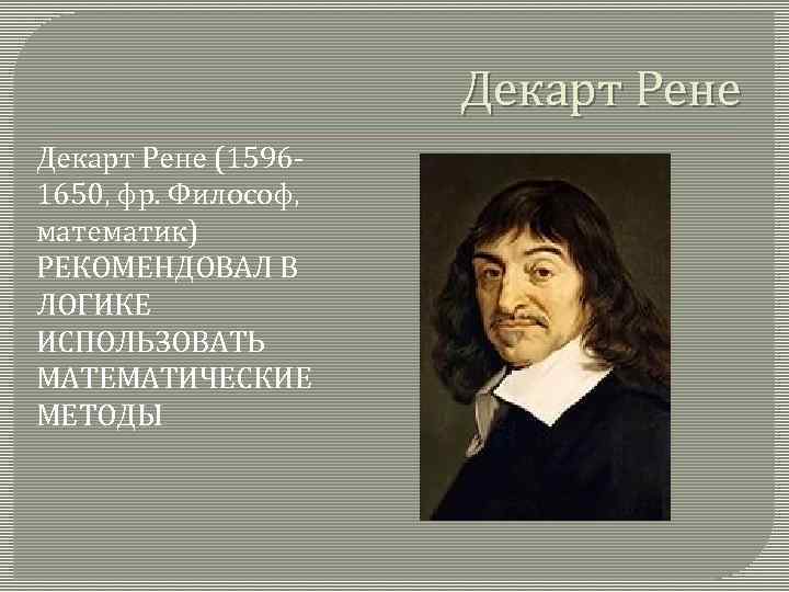 Декарт Рене (15961650, фр. Философ, математик) РЕКОМЕНДОВАЛ В ЛОГИКЕ ИСПОЛЬЗОВАТЬ МАТЕМАТИЧЕСКИЕ МЕТОДЫ 